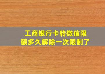 工商银行卡转微信限额多久解除一次限制了