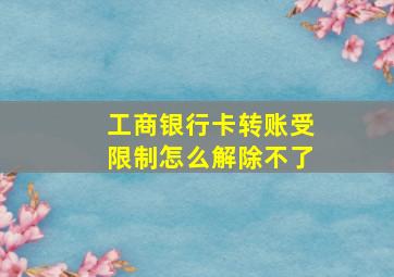 工商银行卡转账受限制怎么解除不了