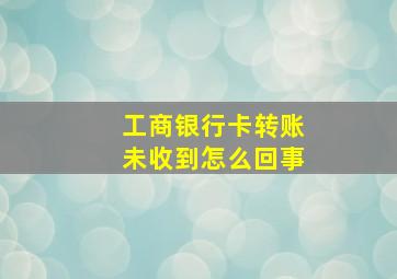 工商银行卡转账未收到怎么回事