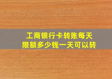 工商银行卡转账每天限额多少钱一天可以转