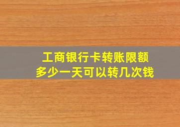 工商银行卡转账限额多少一天可以转几次钱