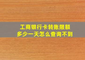 工商银行卡转账限额多少一天怎么查询不到