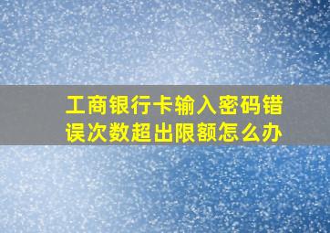 工商银行卡输入密码错误次数超出限额怎么办