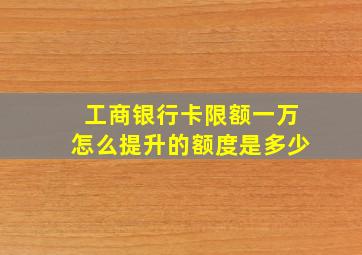 工商银行卡限额一万怎么提升的额度是多少