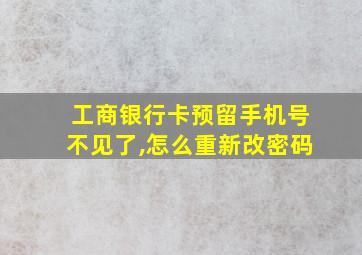 工商银行卡预留手机号不见了,怎么重新改密码