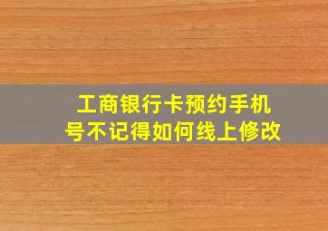 工商银行卡预约手机号不记得如何线上修改