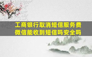 工商银行取消短信服务费微信能收到短信吗安全吗