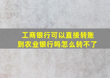 工商银行可以直接转账到农业银行吗怎么转不了