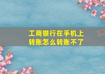 工商银行在手机上转账怎么转账不了