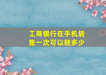 工商银行在手机转账一次可以转多少