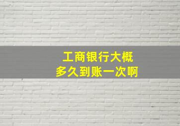 工商银行大概多久到账一次啊