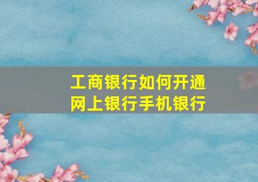 工商银行如何开通网上银行手机银行