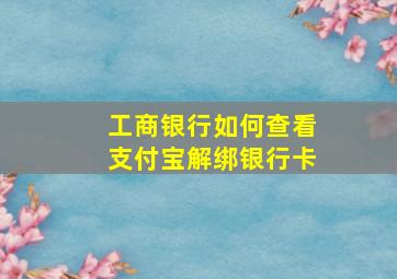 工商银行如何查看支付宝解绑银行卡