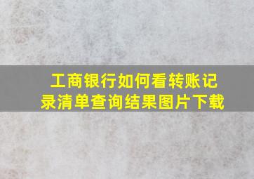 工商银行如何看转账记录清单查询结果图片下载