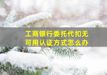 工商银行委托代扣无可用认证方式怎么办