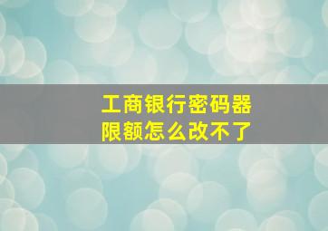 工商银行密码器限额怎么改不了