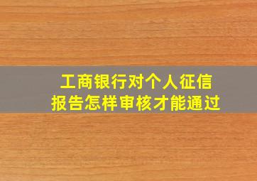 工商银行对个人征信报告怎样审核才能通过