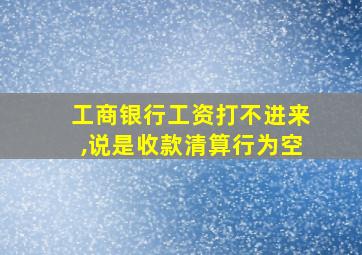 工商银行工资打不进来,说是收款清算行为空