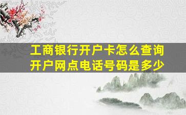 工商银行开户卡怎么查询开户网点电话号码是多少