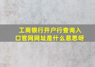 工商银行开户行查询入口官网网址是什么意思呀