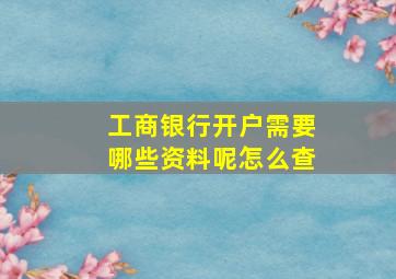 工商银行开户需要哪些资料呢怎么查