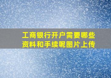 工商银行开户需要哪些资料和手续呢图片上传