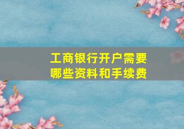 工商银行开户需要哪些资料和手续费