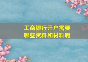 工商银行开户需要哪些资料和材料呢