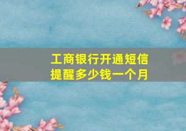 工商银行开通短信提醒多少钱一个月