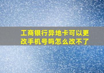 工商银行异地卡可以更改手机号吗怎么改不了