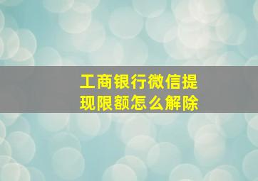 工商银行微信提现限额怎么解除