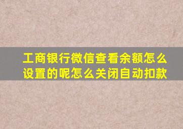 工商银行微信查看余额怎么设置的呢怎么关闭自动扣款