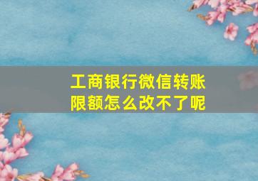 工商银行微信转账限额怎么改不了呢