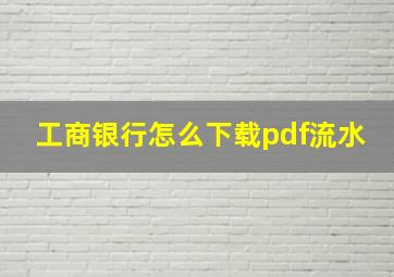 工商银行怎么下载pdf流水