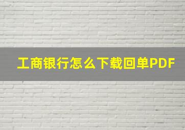 工商银行怎么下载回单PDF