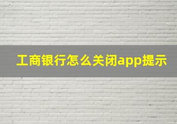 工商银行怎么关闭app提示