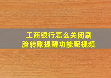 工商银行怎么关闭刷脸转账提醒功能呢视频