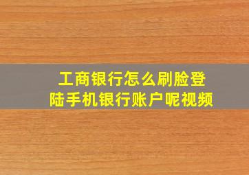 工商银行怎么刷脸登陆手机银行账户呢视频