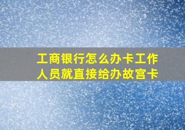 工商银行怎么办卡工作人员就直接给办故宫卡