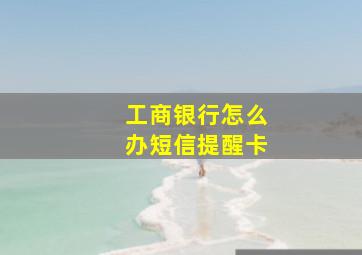 工商银行怎么办短信提醒卡