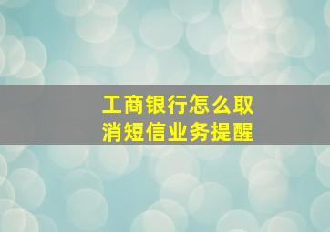 工商银行怎么取消短信业务提醒