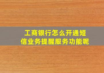 工商银行怎么开通短信业务提醒服务功能呢