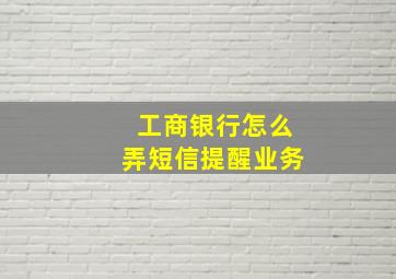 工商银行怎么弄短信提醒业务