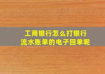 工商银行怎么打银行流水账单的电子回单呢