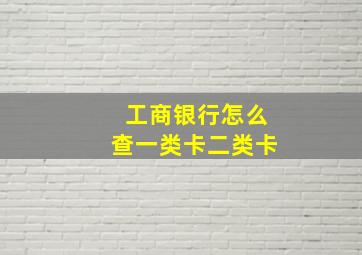 工商银行怎么查一类卡二类卡