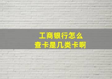 工商银行怎么查卡是几类卡啊