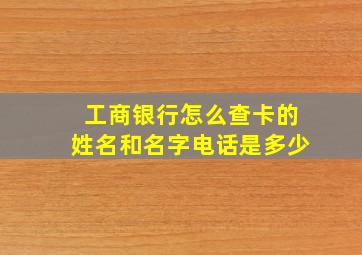 工商银行怎么查卡的姓名和名字电话是多少