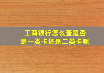 工商银行怎么查是否是一类卡还是二类卡呢