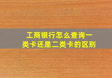 工商银行怎么查询一类卡还是二类卡的区别