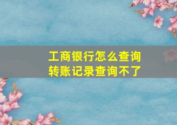 工商银行怎么查询转账记录查询不了